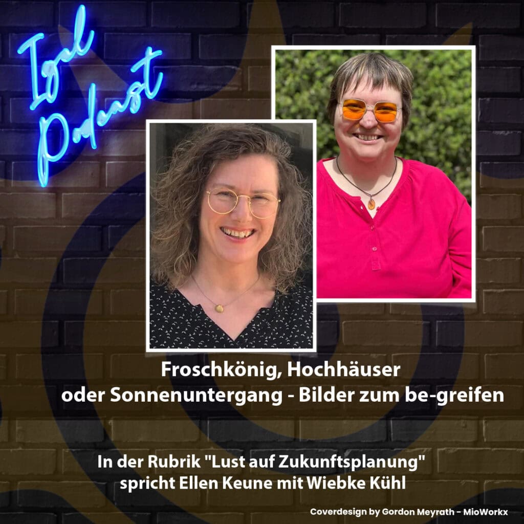 Cover der IGEL-Podcast-Folge. Ein Porträt der Gastgeberin Ellen Keune und der Gästin Wiebke Kühl. Thema: Froschkönig, Hochhäuser oder Sonnenuntergang - Bilder zum be-greifen